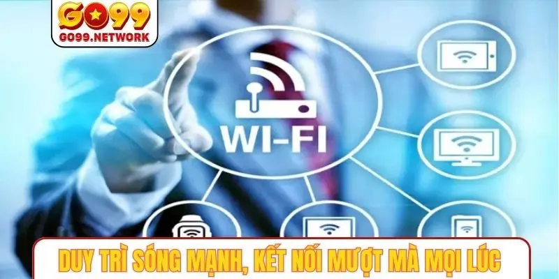 Duy trì sóng mạnh, kết nối mượt mà mọi lúc