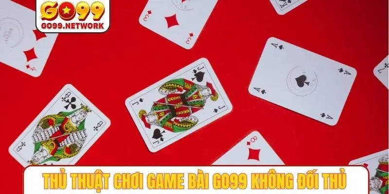 Thủ thuật chơi game bài GO99 không đối thủ
